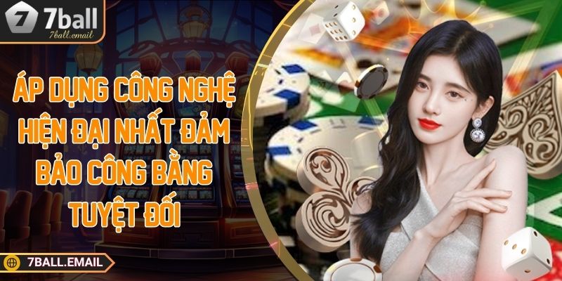 Áp dụng công nghệ hiện đại nhất đảm bảo công bằng tuyệt đối