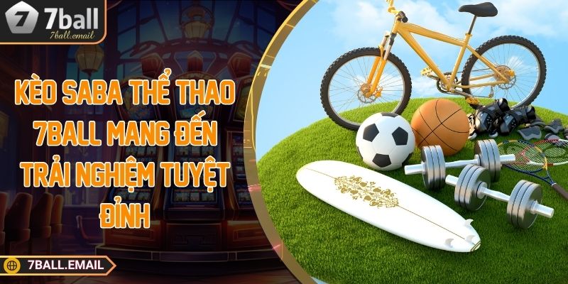 Kèo Saba thể thao 7ball mang đến trải nghiệm tuyệt đỉnh